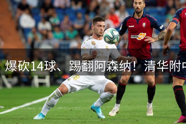 爆砍14球、踢翻阿森纳！清华附中足球天才，为何面临无球可踢？