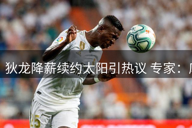狄龙降薪续约太阳引热议 专家：库明加需认清市场行情
